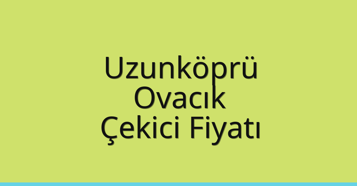 Uzunköprü – Ovacık Çekici Fiyatı