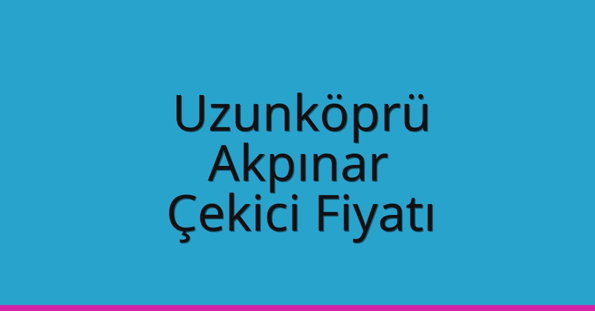 Uzunköprü – Akpınar Çekici Fiyatı