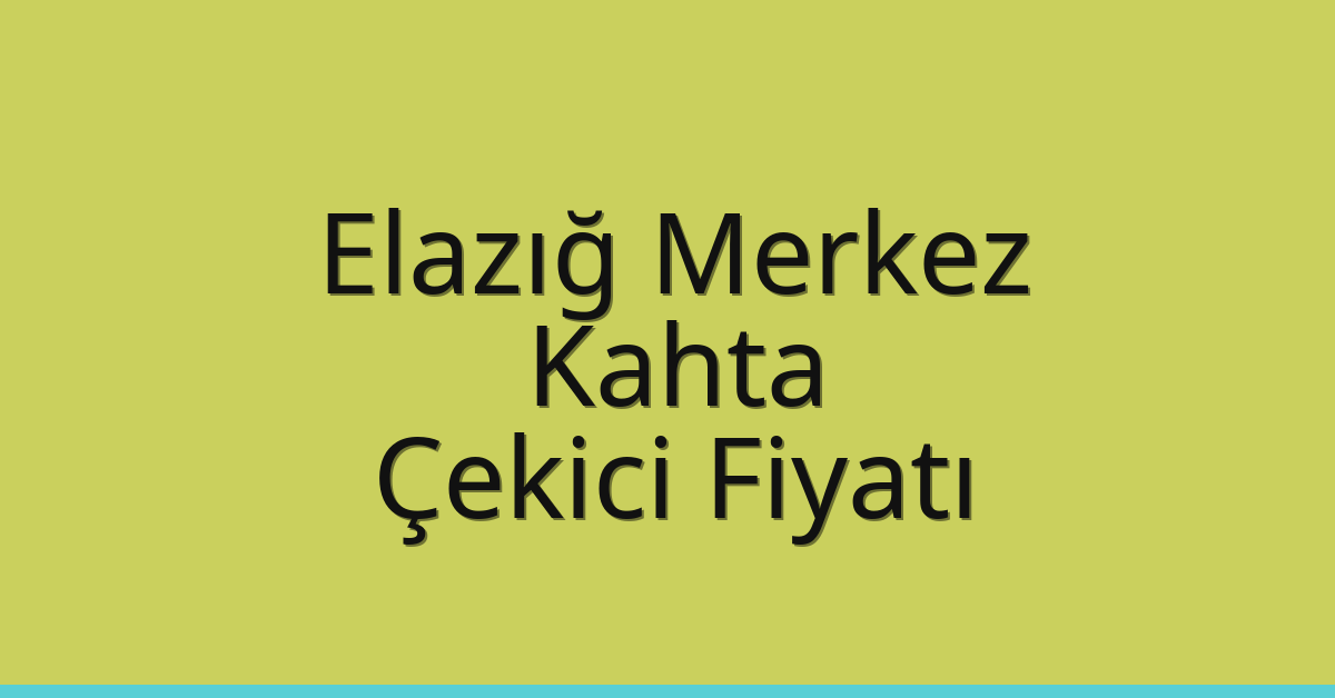 Elazığ Merkez – Kahta Çekici Fiyatı