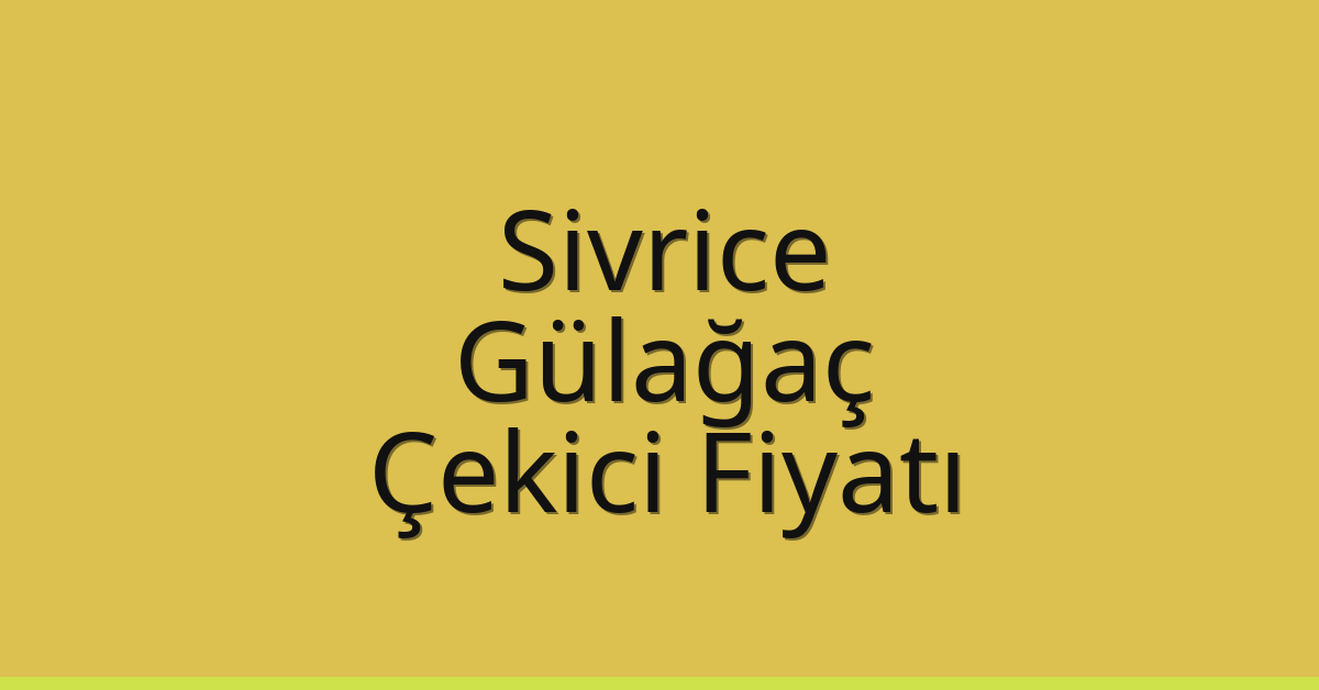 Sivrice – Gülağaç Çekici Fiyatı