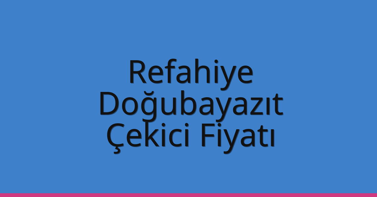 Refahiye – Doğubayazıt Çekici Fiyatı