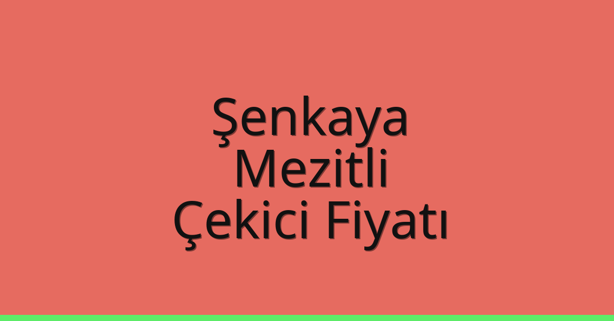 Şenkaya – Mezitli Çekici Fiyatı
