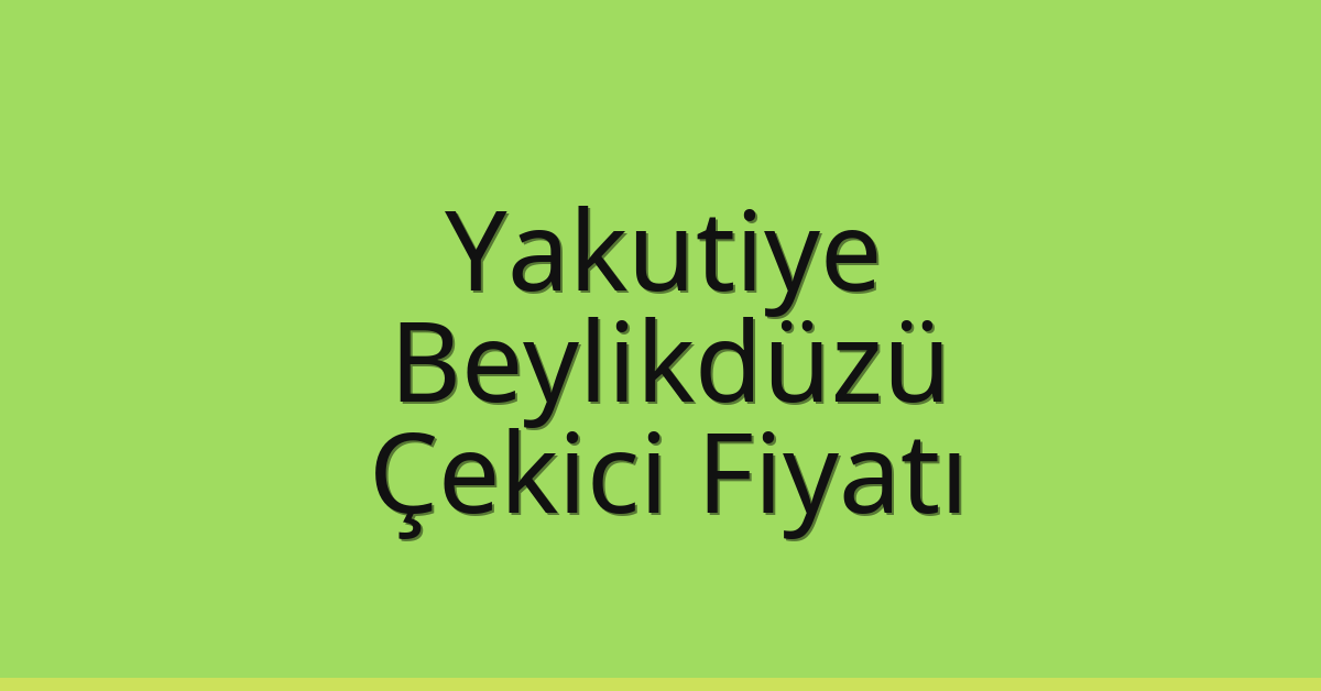 Yakutiye – Beylikdüzü Çekici Fiyatı