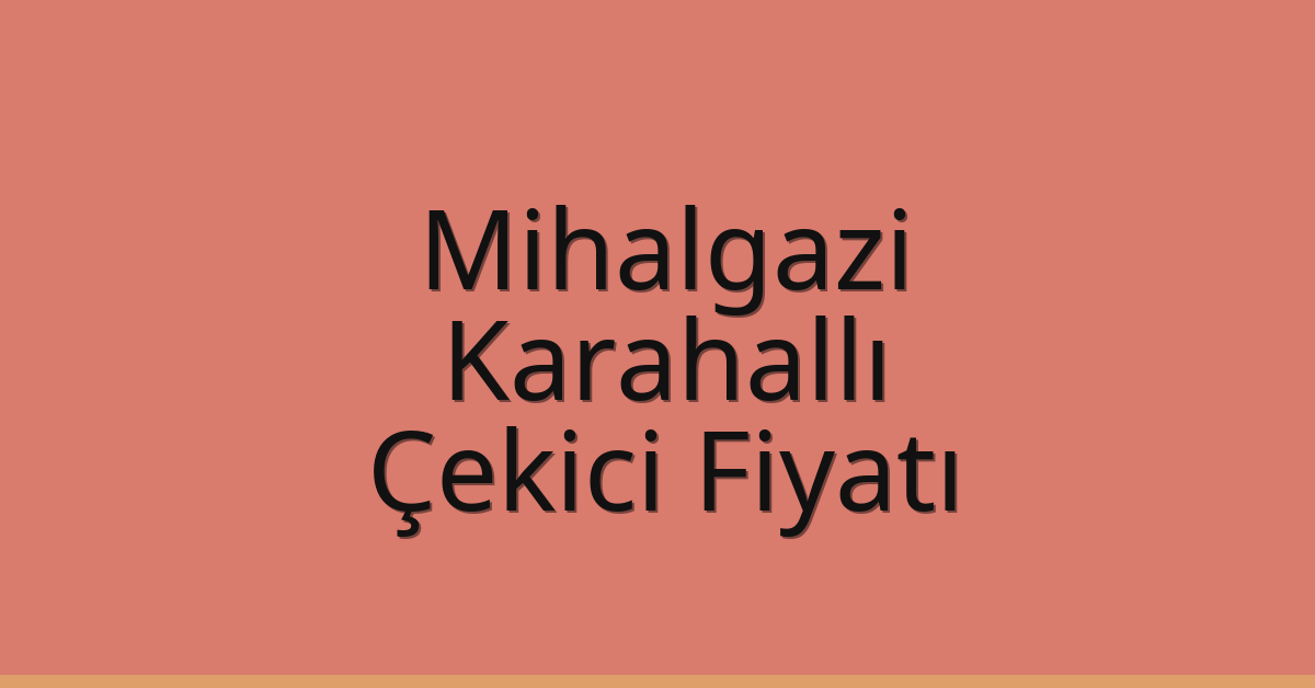 Mihalgazi – Karahallı Çekici Fiyatı