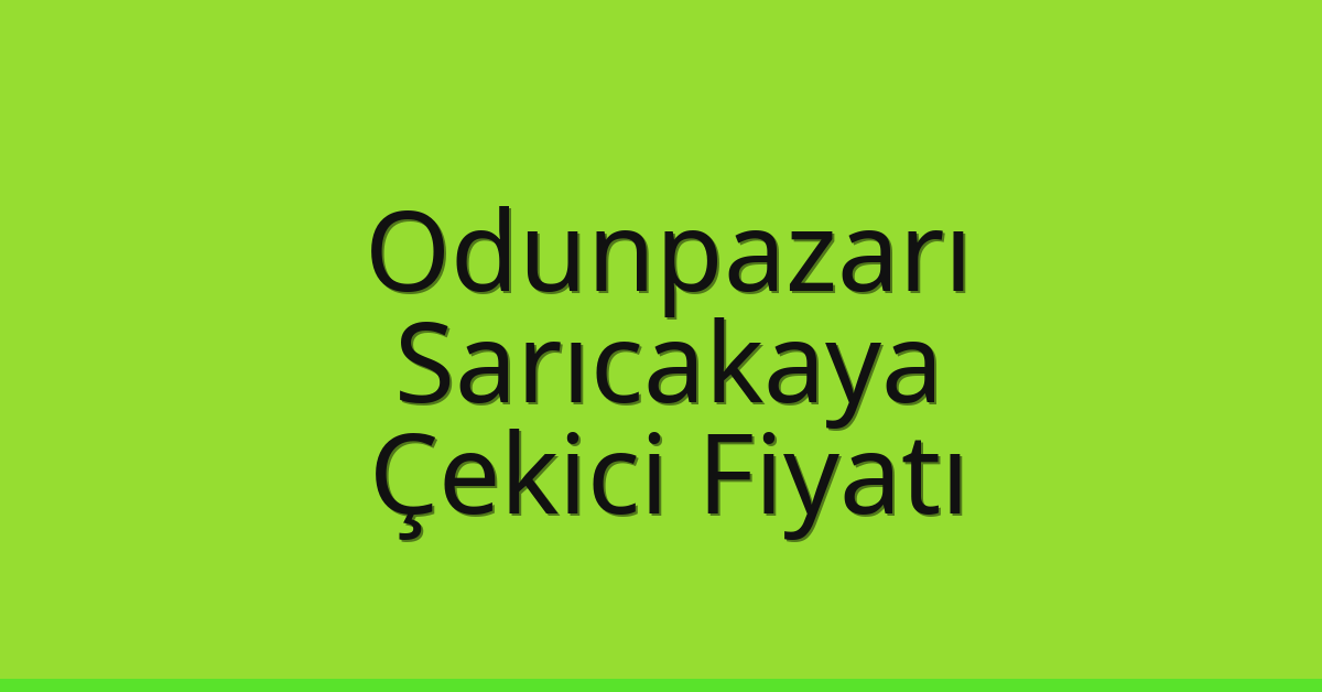 Odunpazarı – Sarıcakaya Çekici Fiyatı