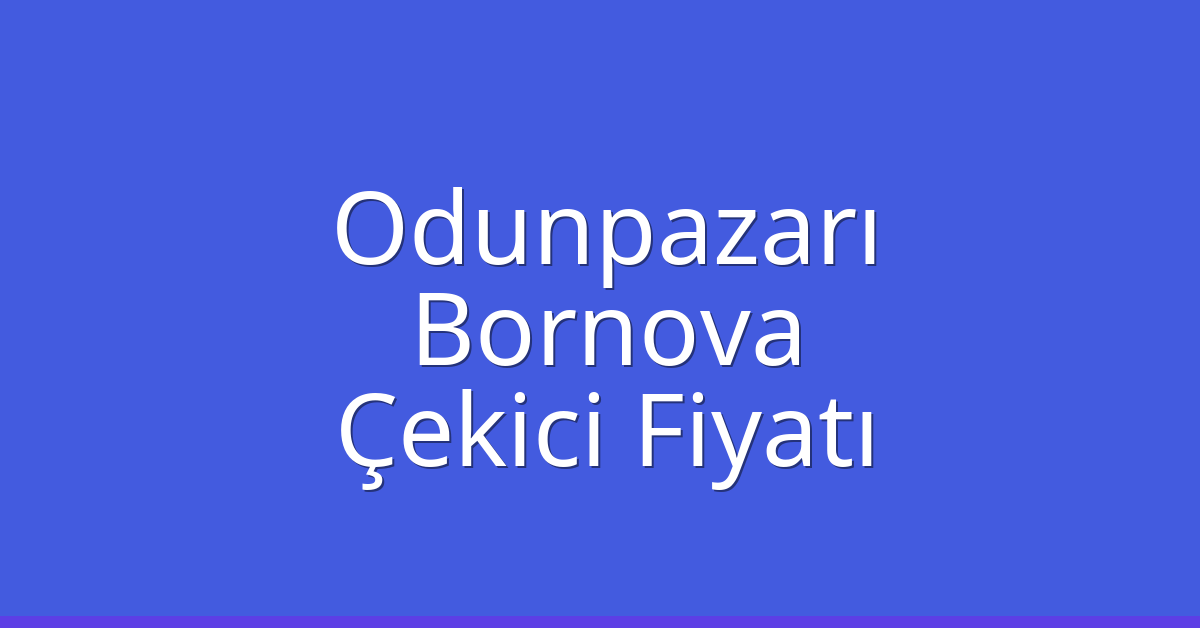 Odunpazarı – Bornova Çekici Fiyatı