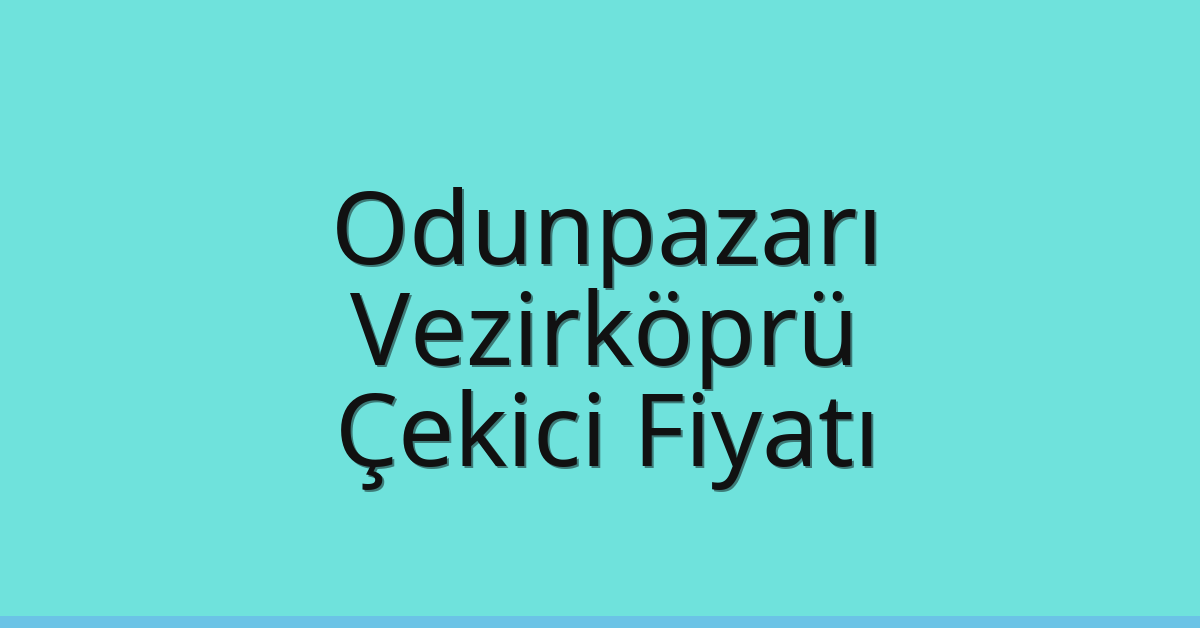 Odunpazarı – Vezirköprü Çekici Fiyatı