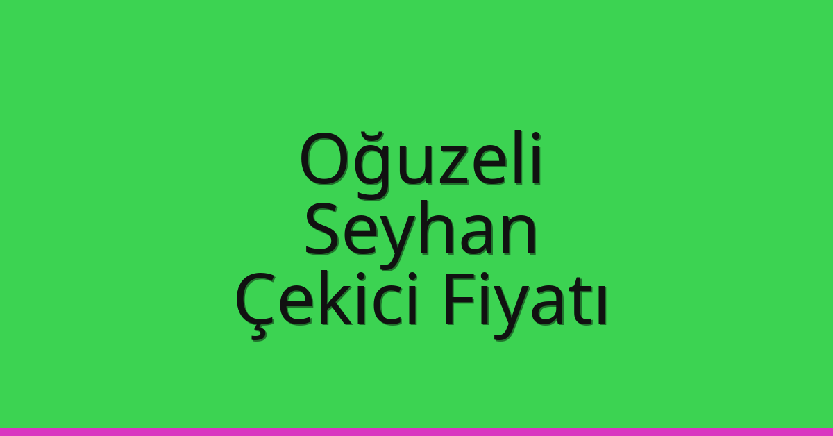 Oğuzeli – Seyhan Çekici Fiyatı