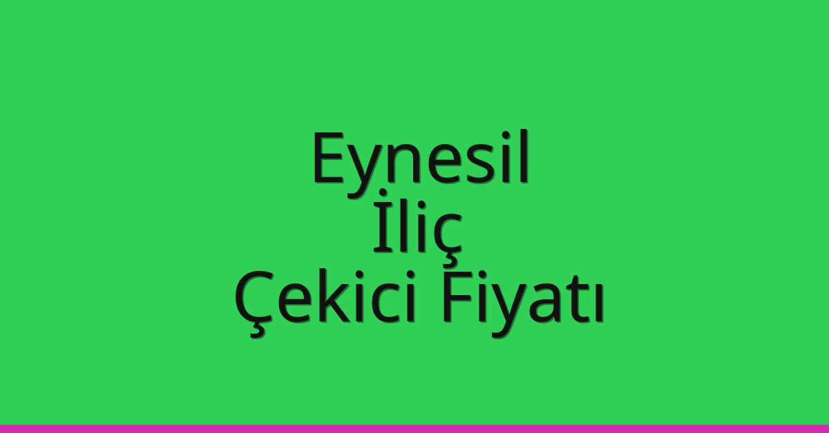 Eynesil – İliç Çekici Fiyatı