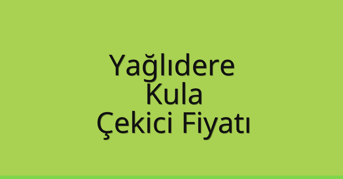 Yağlıdere – Kula Çekici Fiyatı