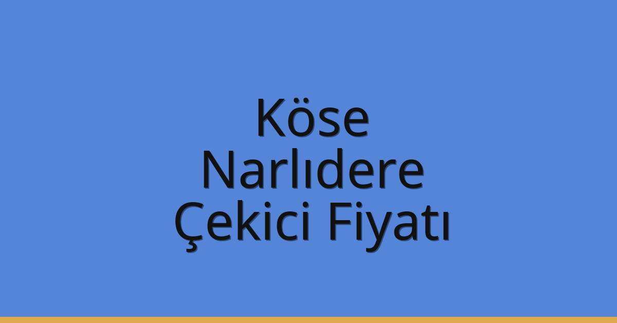 Köse – Narlıdere Çekici Fiyatı