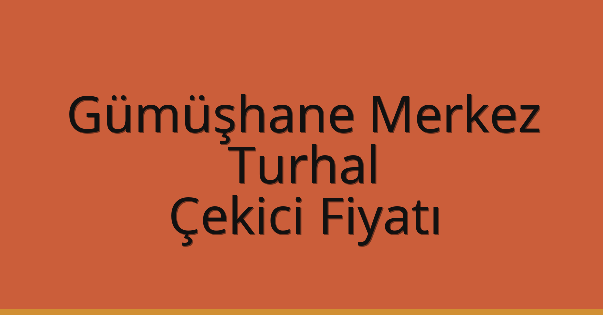 Gümüşhane Merkez – Turhal Çekici Fiyatı