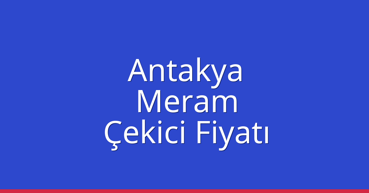 Antakya – Meram Çekici Fiyatı
