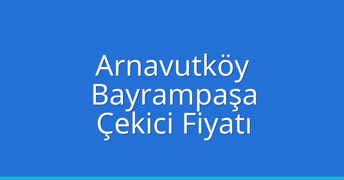 Arnavutköy – Bayrampaşa Çekici Fiyatı