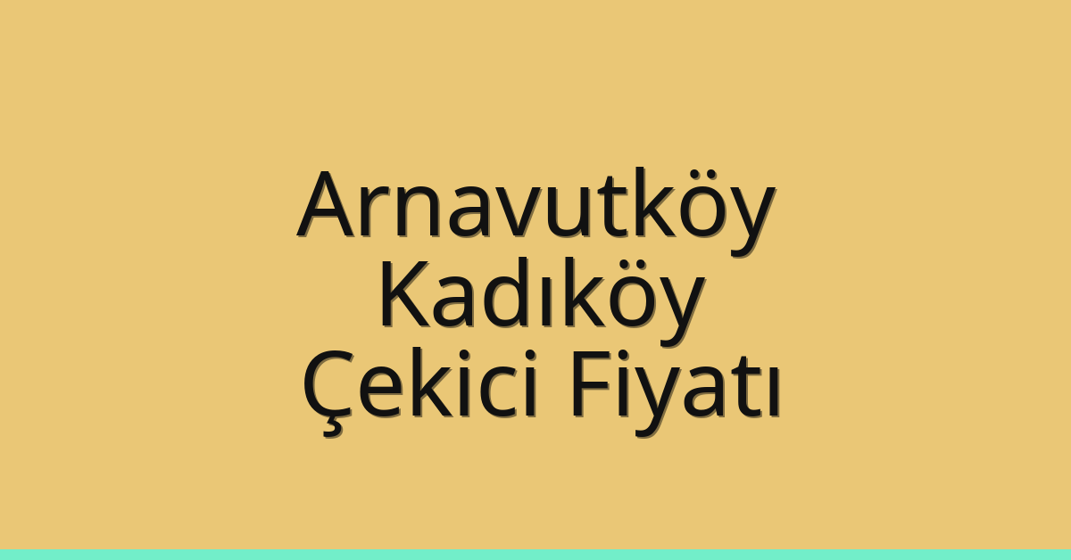 Arnavutköy – Kadıköy Çekici Fiyatı