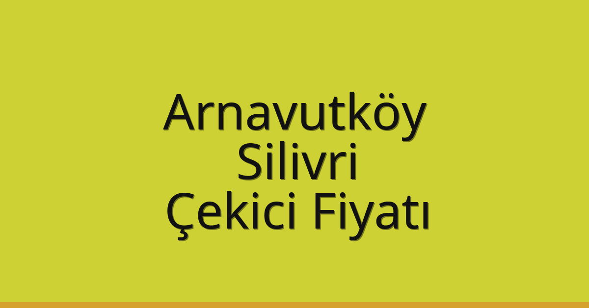 Arnavutköy – Silivri Çekici Fiyatı