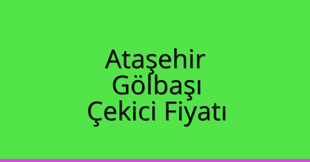 Ataşehir – Gölbaşı Çekici Fiyatı