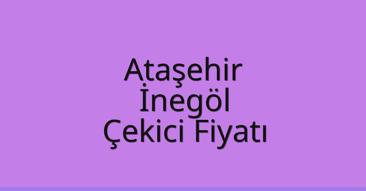 Ataşehir – İnegöl Çekici Fiyatı