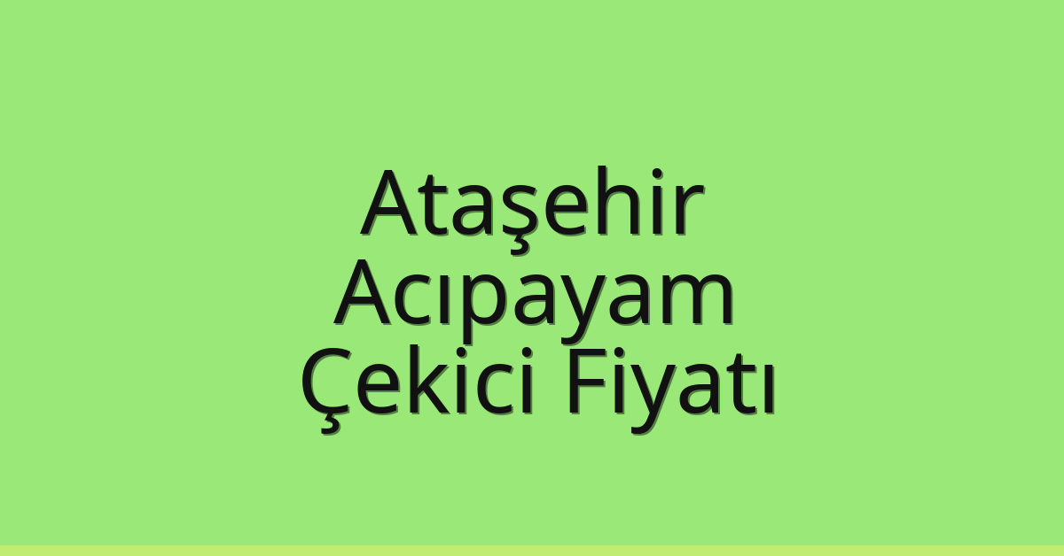 Ataşehir – Acıpayam Çekici Fiyatı