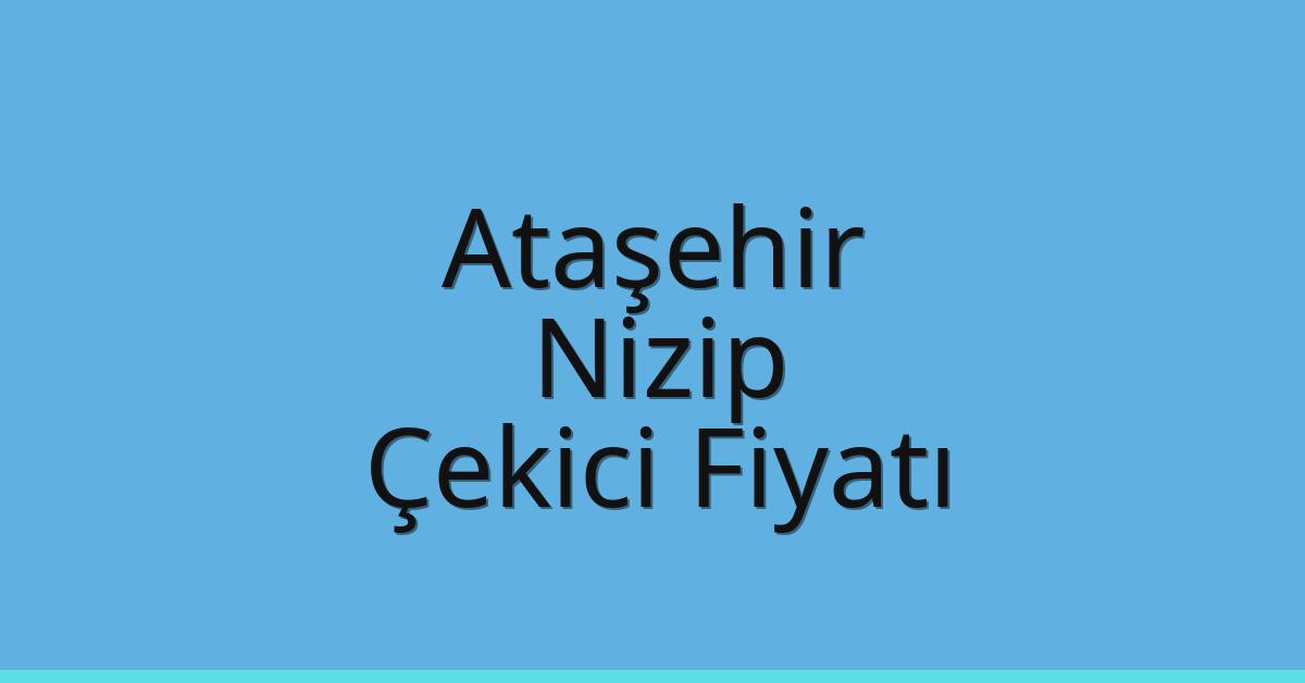 Ataşehir – Nizip Çekici Fiyatı