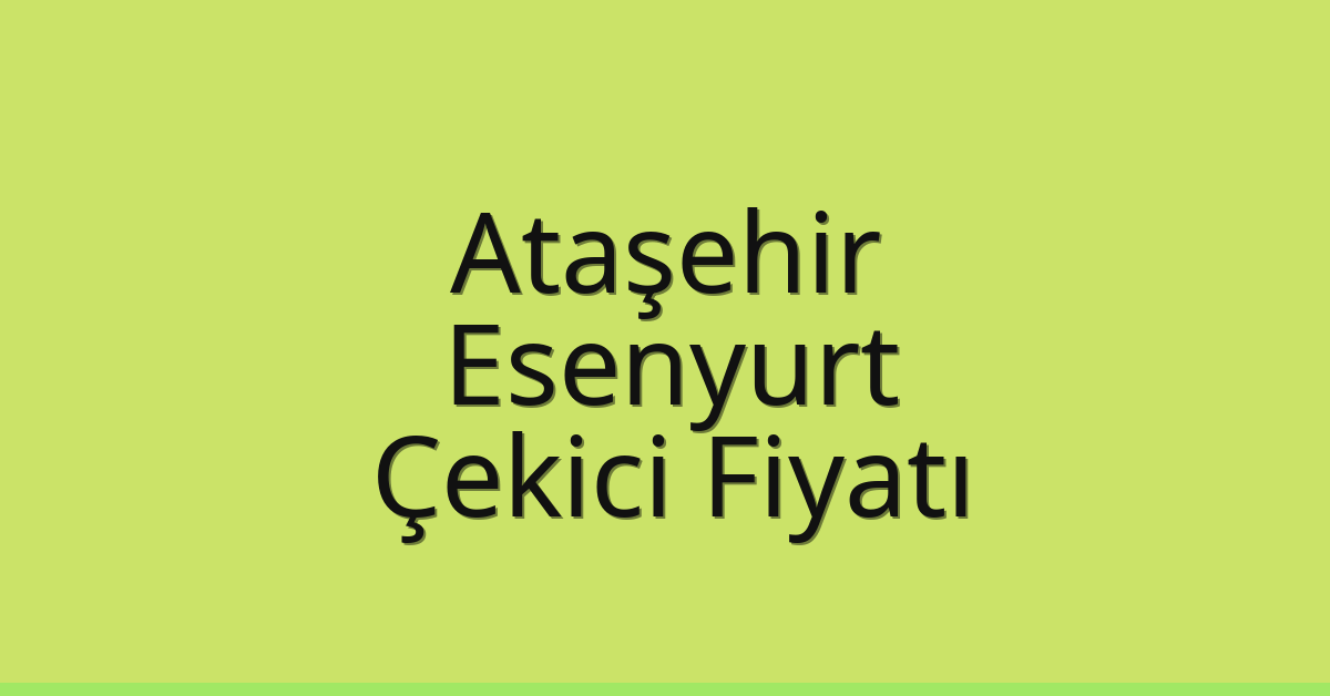 Ataşehir – Esenyurt Çekici Fiyatı
