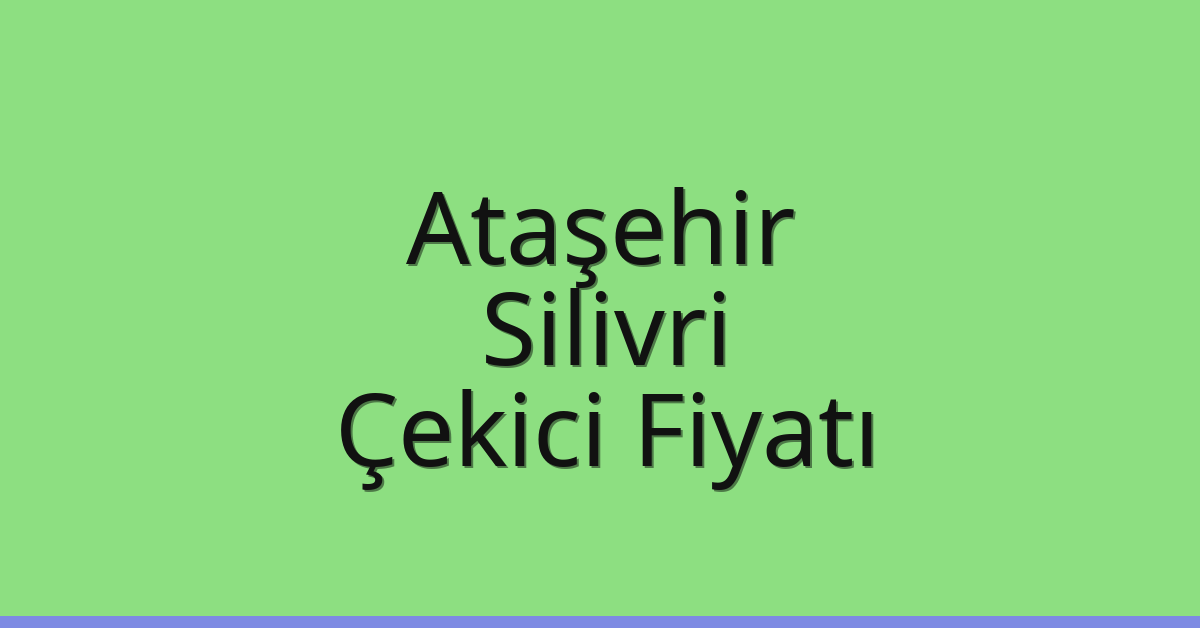 Ataşehir – Silivri Çekici Fiyatı