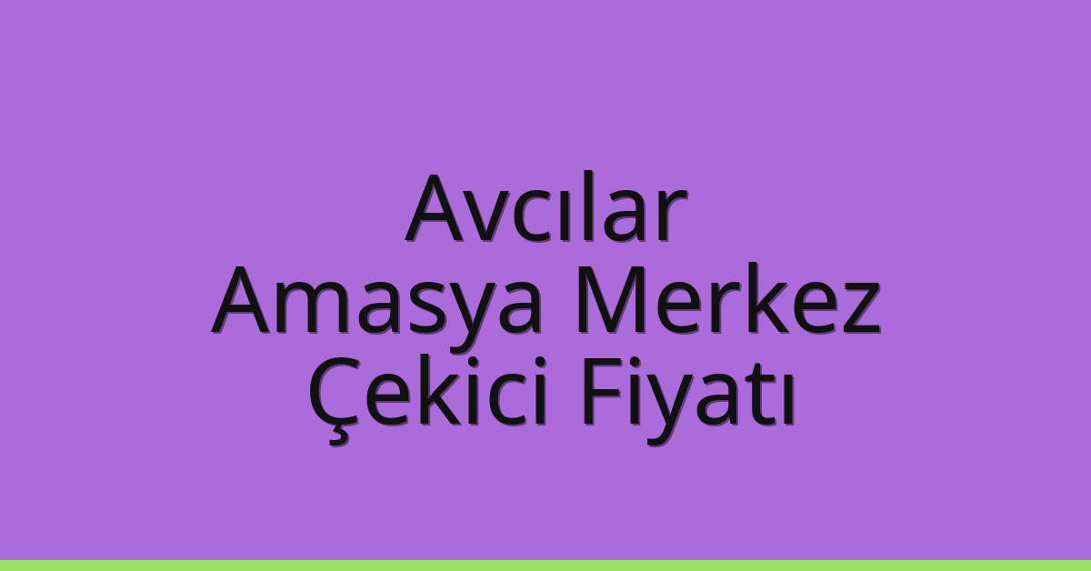 Avcılar – Amasya Merkez Çekici Fiyatı