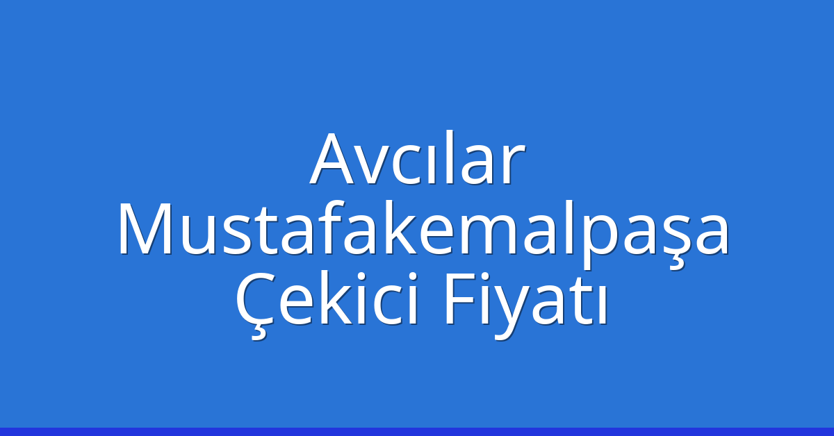 Avcılar – Mustafakemalpaşa Çekici Fiyatı