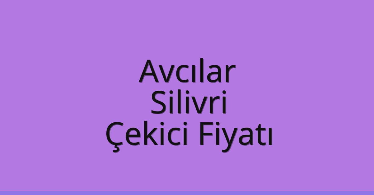 Avcılar – Silivri Çekici Fiyatı