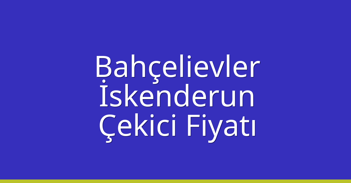 Bahçelievler – İskenderun Çekici Fiyatı