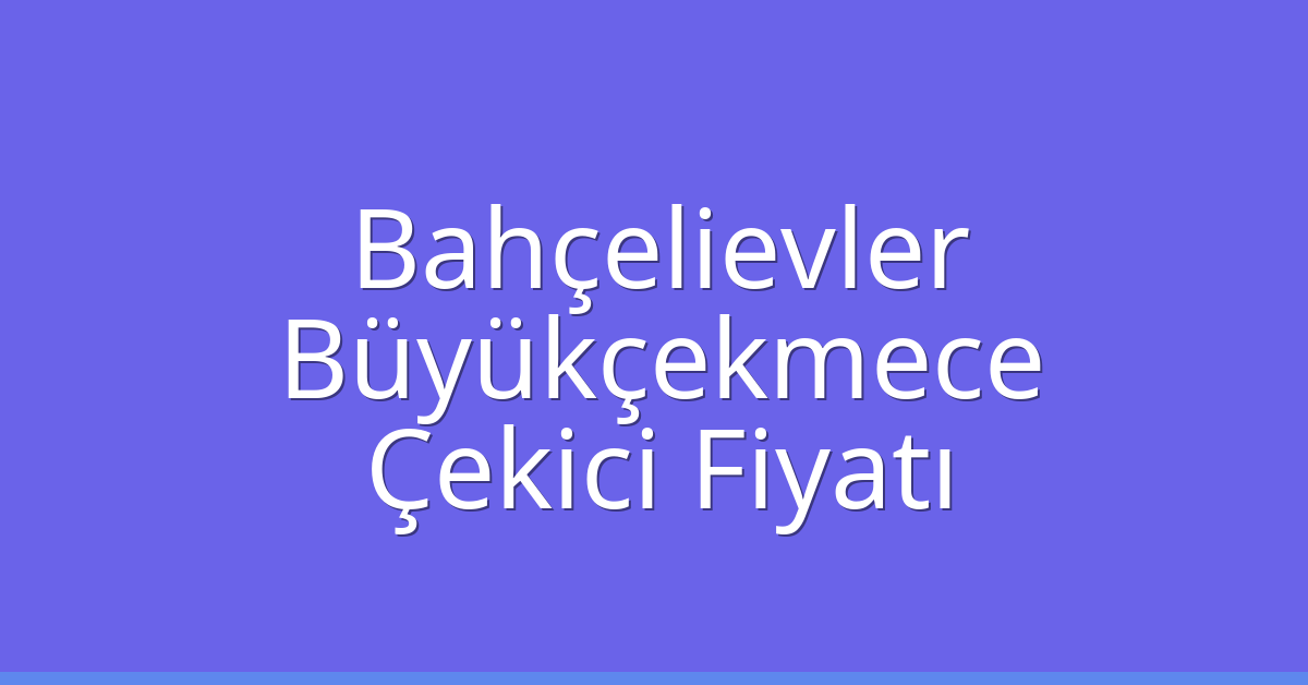 Bahçelievler – Büyükçekmece Çekici Fiyatı Bahçelievler – Büyükçekmece Çekici Fiyatı