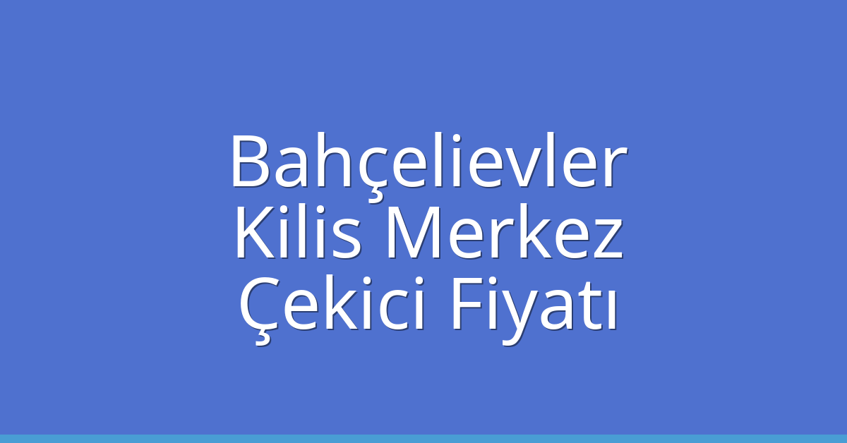 Bahçelievler – Kilis Merkez Çekici Fiyatı
