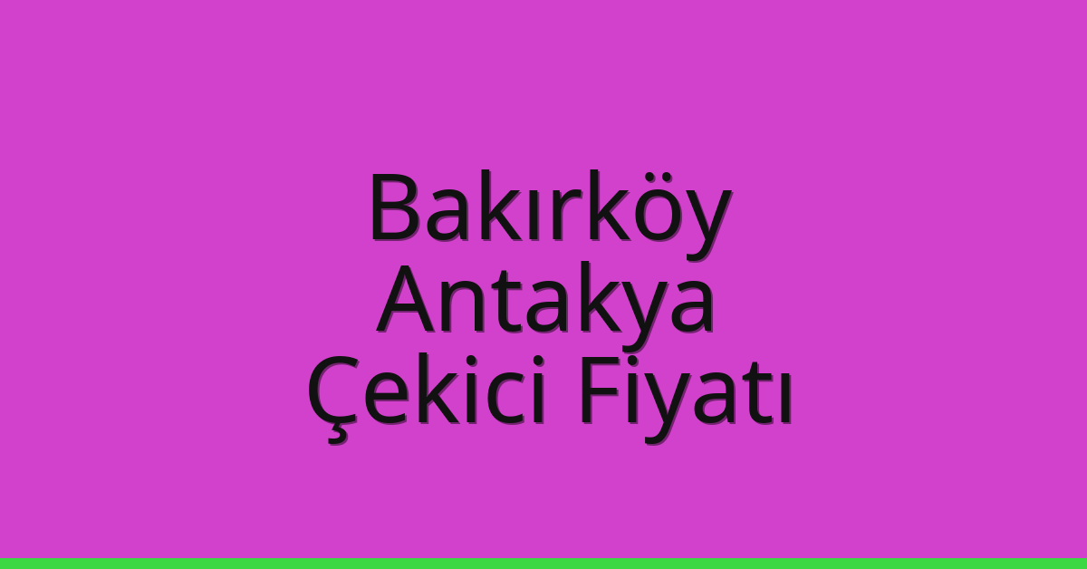 Bakırköy – Antakya Çekici Fiyatı