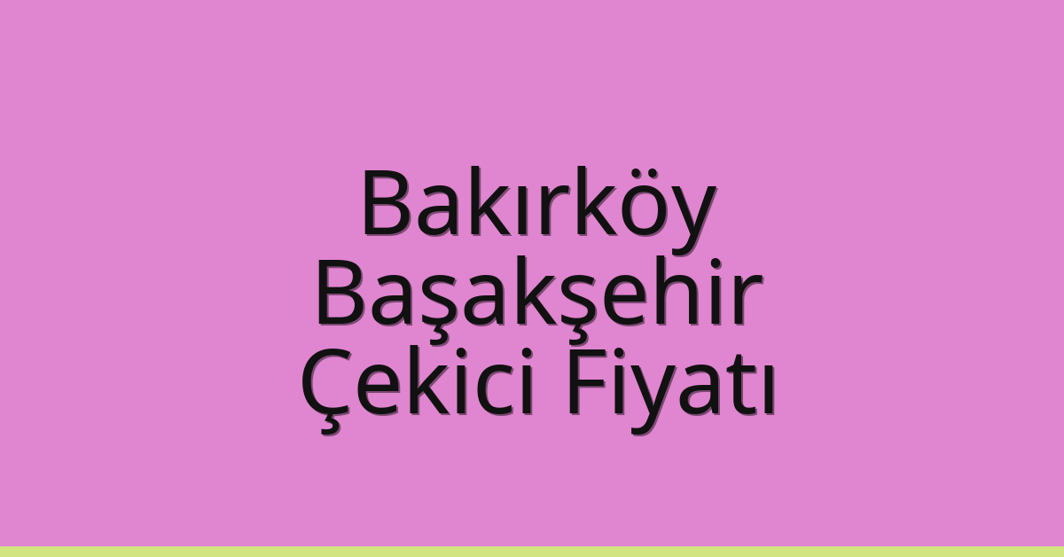 Bakırköy – Başakşehir Çekici Fiyatı