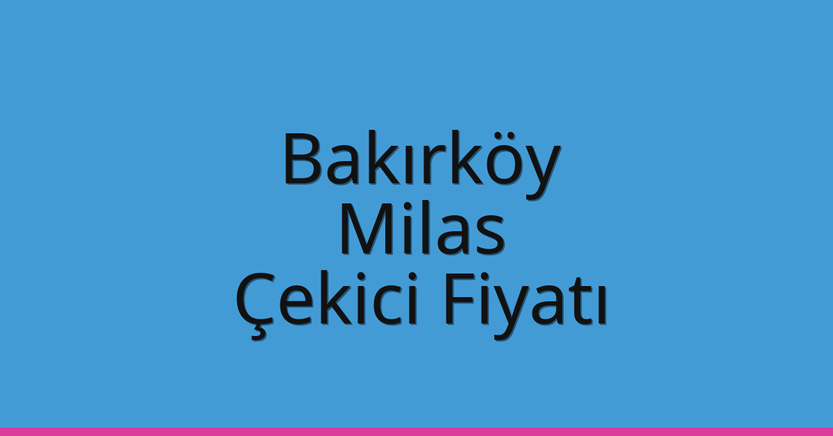 Bakırköy – Milas Çekici Fiyatı