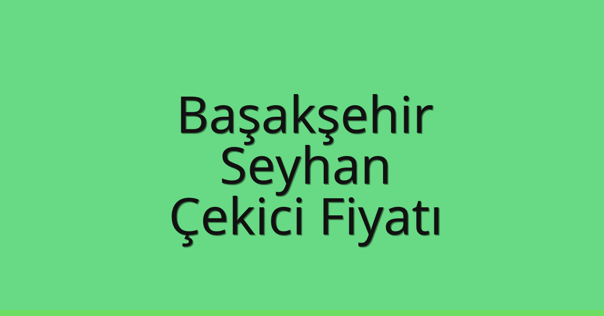 Başakşehir – Seyhan Çekici Fiyatı