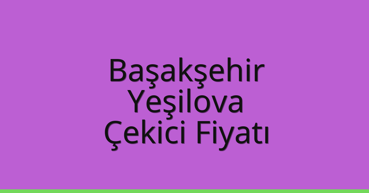 Başakşehir – Yeşilova Çekici Fiyatı