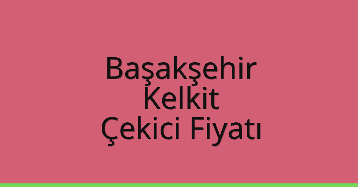 Başakşehir – Kelkit Çekici Fiyatı