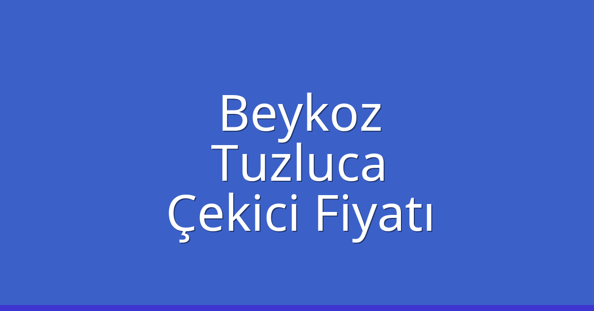 Beykoz – Tuzluca Çekici Fiyatı