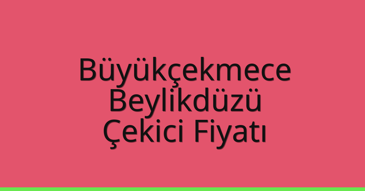 Büyükçekmece – Beylikdüzü Çekici Fiyatı