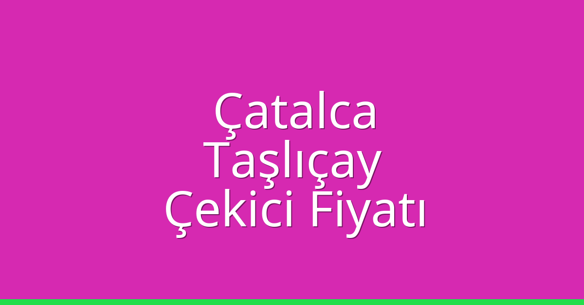 Çatalca – Taşlıçay Çekici Fiyatı