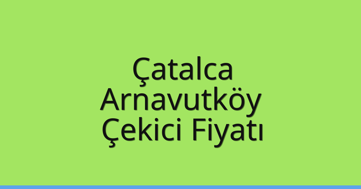 Çatalca – Arnavutköy Çekici Fiyatı
