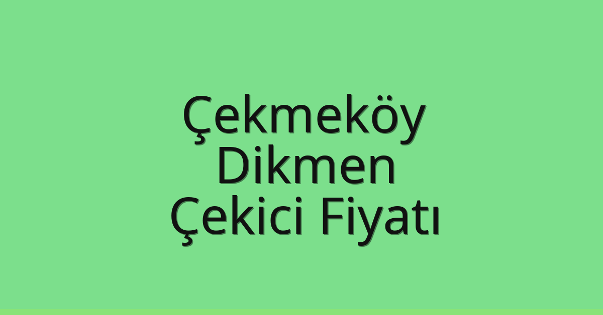 Çekmeköy – Dikmen Çekici Fiyatı