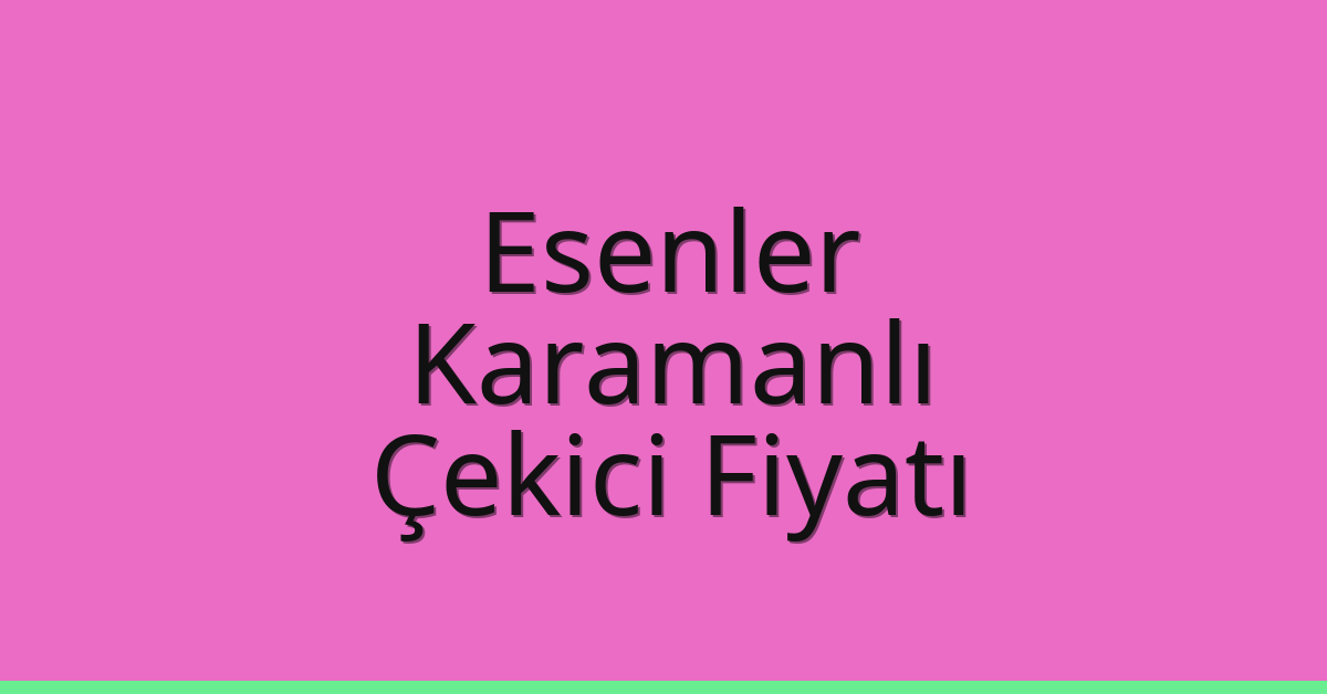 Esenler – Karamanlı Çekici Fiyatı