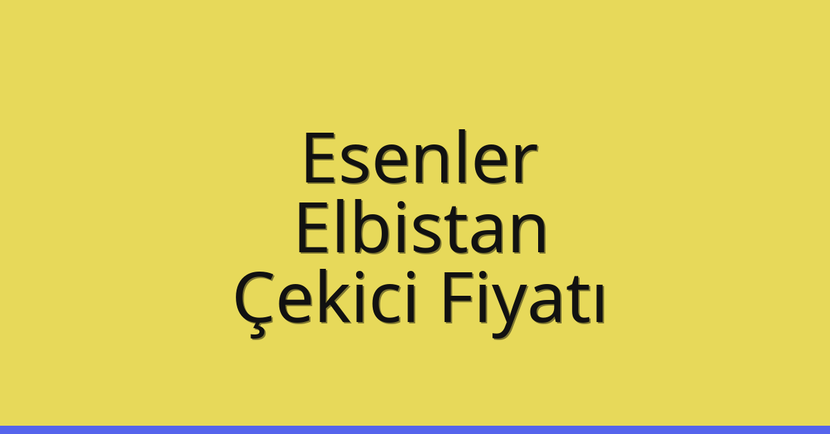 Esenler – Elbistan Çekici Fiyatı