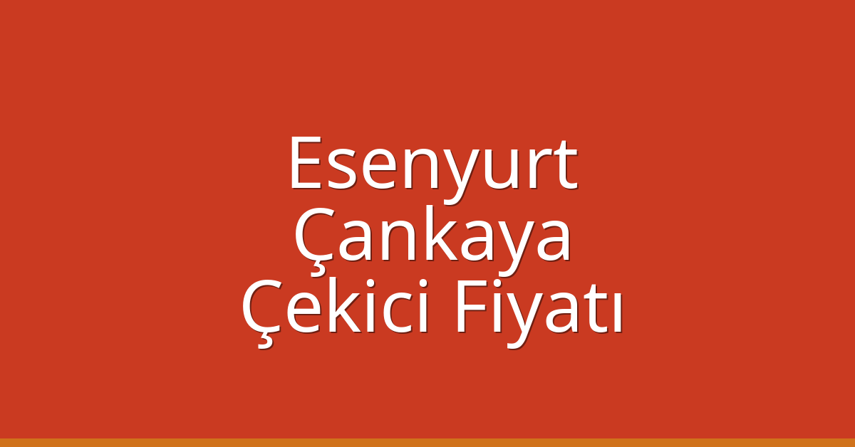 Esenyurt – Çankaya Çekici Fiyatı