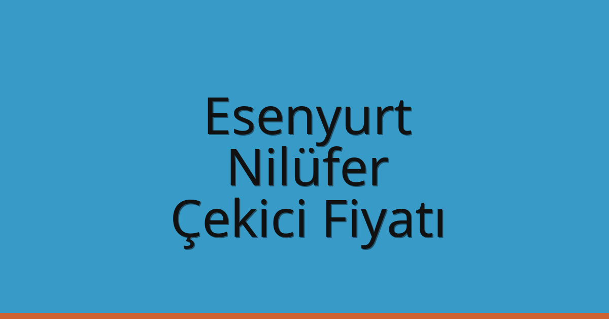Esenyurt – Nilüfer Çekici Fiyatı