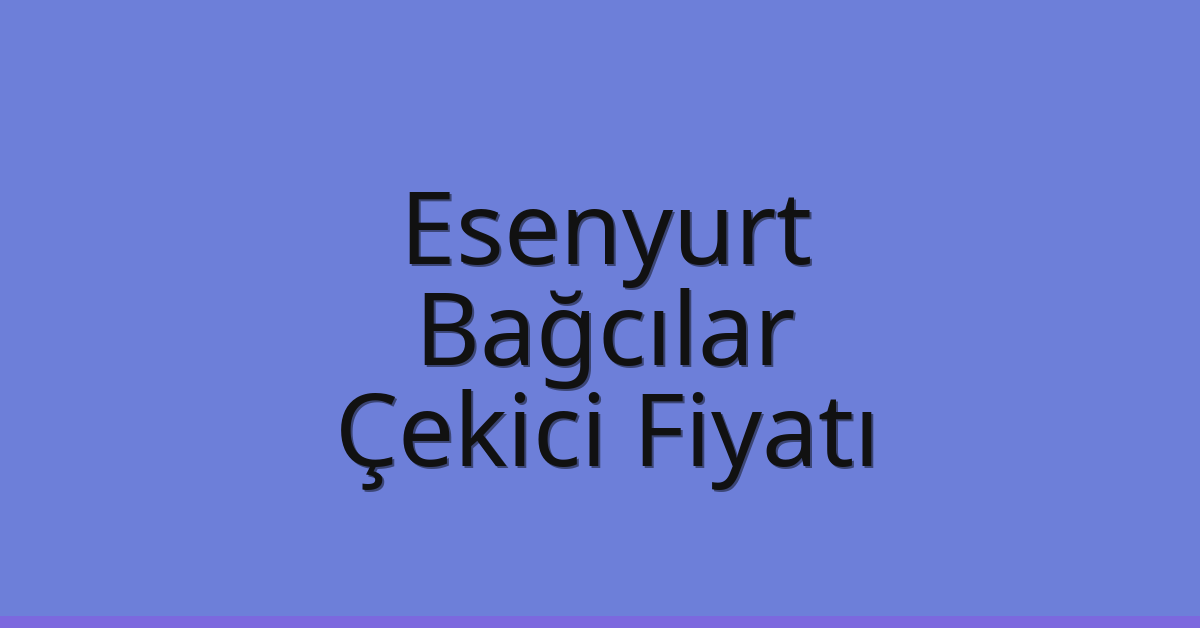 Esenyurt – Bağcılar Çekici Fiyatı Esenyurt – Bağcılar Çekici Fiyatı
