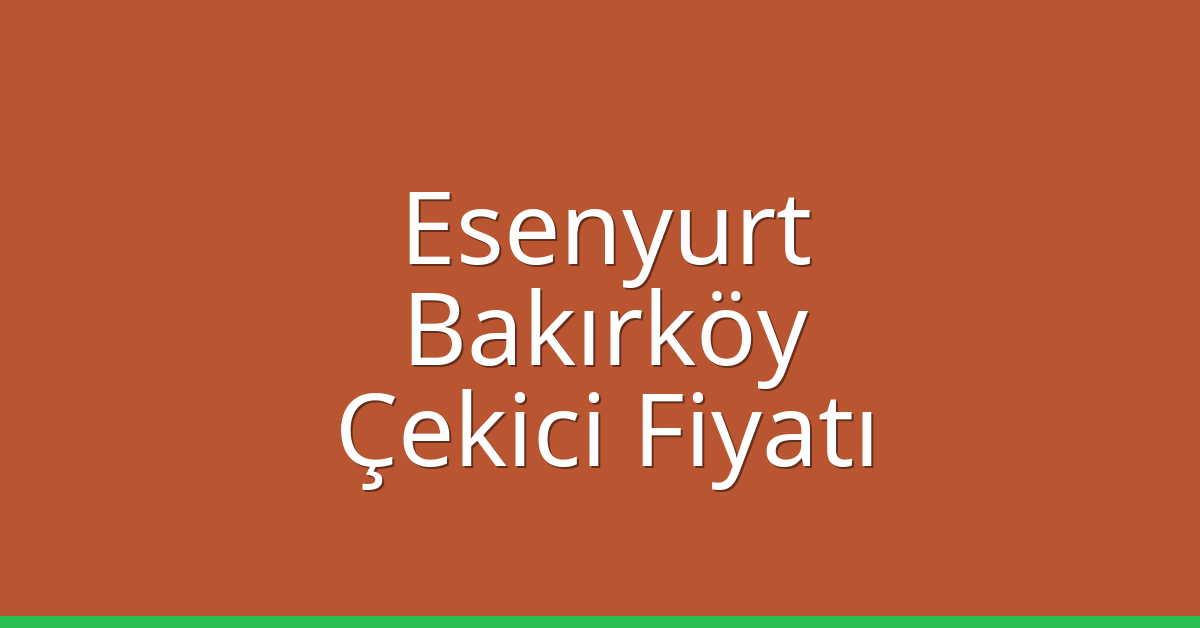 Esenyurt – Bakırköy Çekici Fiyatı