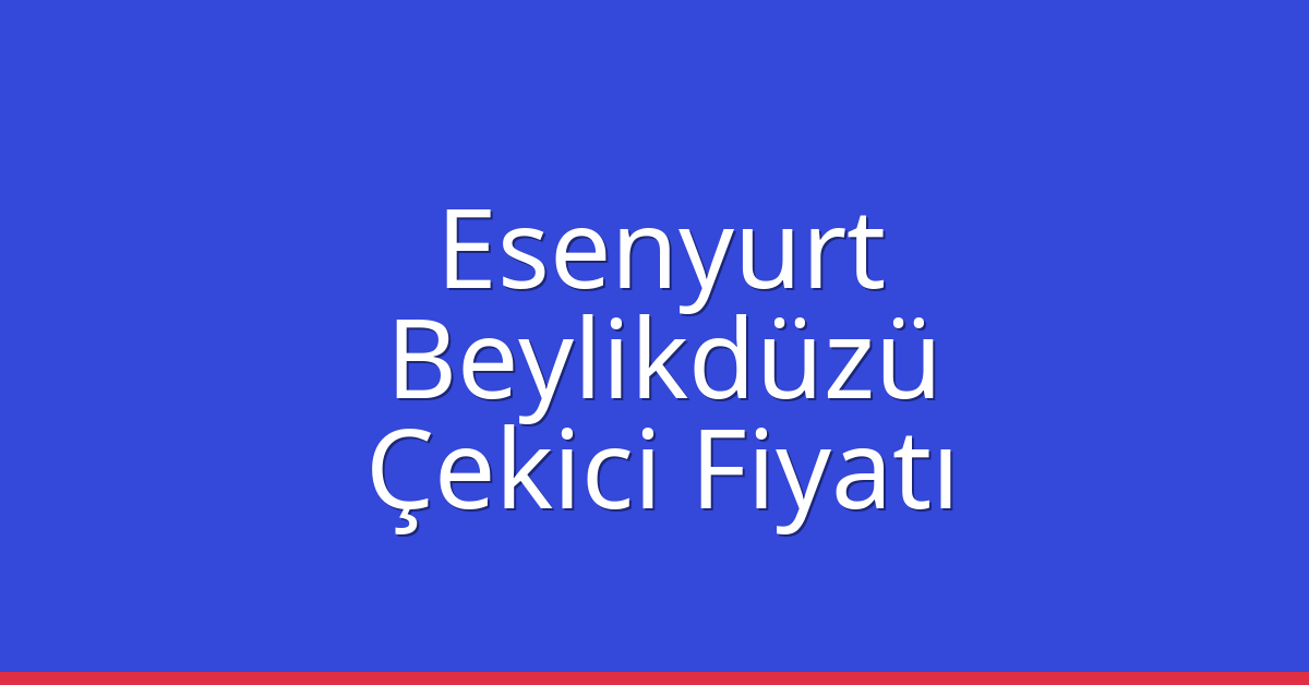 Esenyurt – Beylikdüzü Çekici Fiyatı